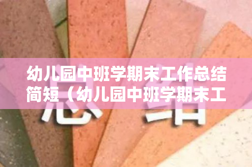 幼儿园中班学期末工作总结简短（幼儿园中班学期末工作总结2020年）
