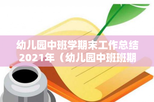 幼儿园中班学期末工作总结2021年（幼儿园中班班期末总结与反思）
