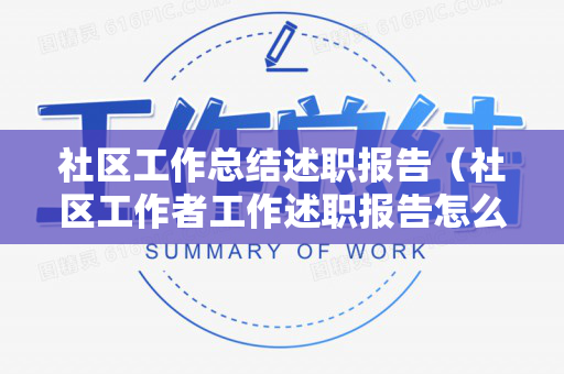 社区工作总结述职报告（社区工作者工作述职报告怎么写）