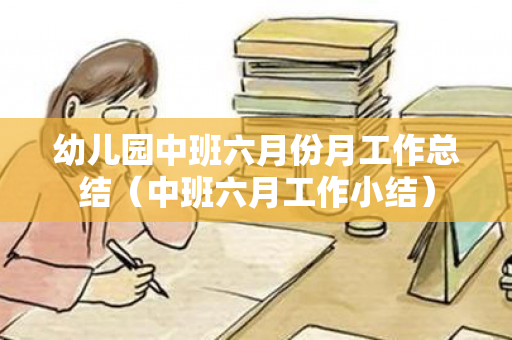 幼儿园中班六月份月工作总结（中班六月工作小结）