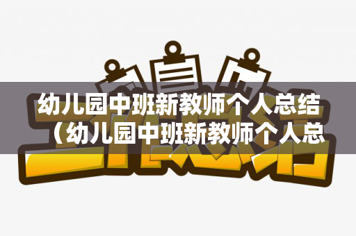 幼儿园中班新教师个人总结（幼儿园中班新教师个人总结上学期）