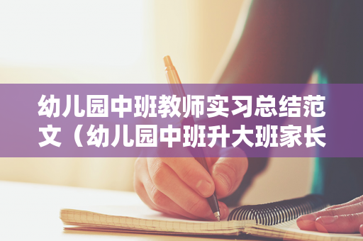 幼儿园中班教师实习总结范文（幼儿园中班升大班家长寄语）