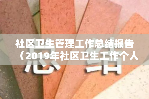 社区卫生管理工作总结报告（2019年社区卫生工作个人总结）