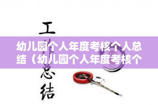 幼儿园个人年度考核个人总结（幼儿园个人年度考核个人总结）
