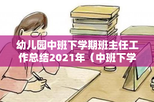 幼儿园中班下学期班主任工作总结2021年（中班下学期班主任学期工作计划）