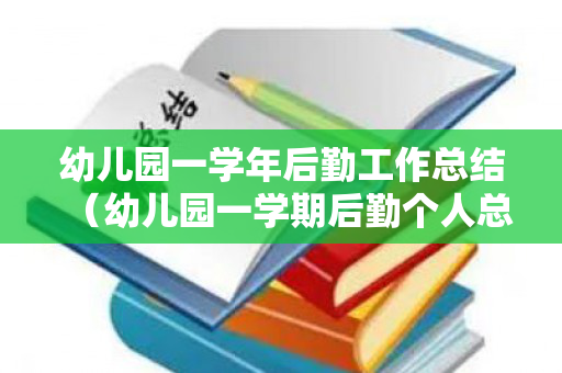 幼儿园一学年后勤工作总结（幼儿园一学期后勤个人总结范文）