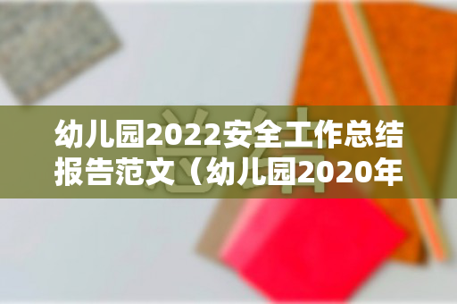 幼儿园2022安全工作总结报告范文（幼儿园2020年度安全工作总结）