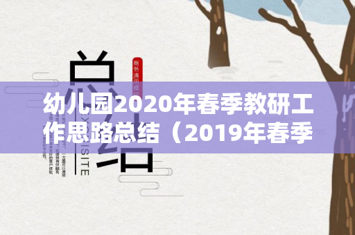 幼儿园2020年春季教研工作思路总结（2019年春季学期幼儿园教研活动总结与反思）