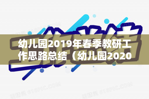 幼儿园2019年春季教研工作思路总结（幼儿园2020春季教研工作总结）