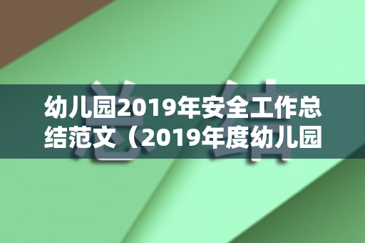 幼儿园2019年安全工作总结范文（2019年度幼儿园安全工作总结报告）