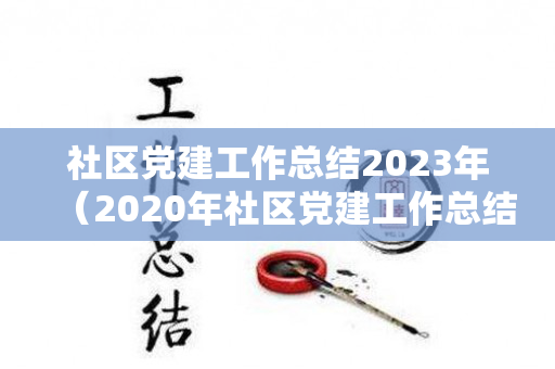 社区党建工作总结2023年（2020年社区党建工作总结报告范文）