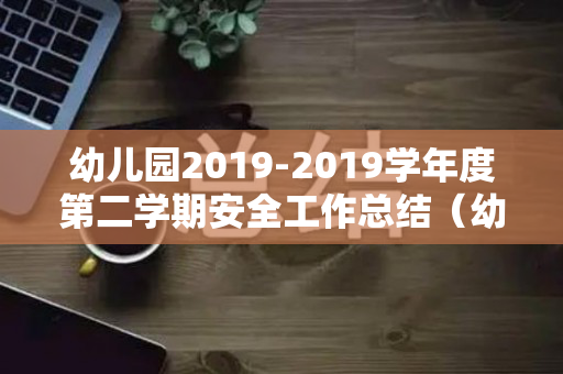 幼儿园2019-2019学年度第二学期安全工作总结（幼儿园2020年下学期安全工作总结报告）