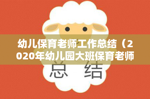 幼儿保育老师工作总结（2020年幼儿园大班保育老师年终总结报告）