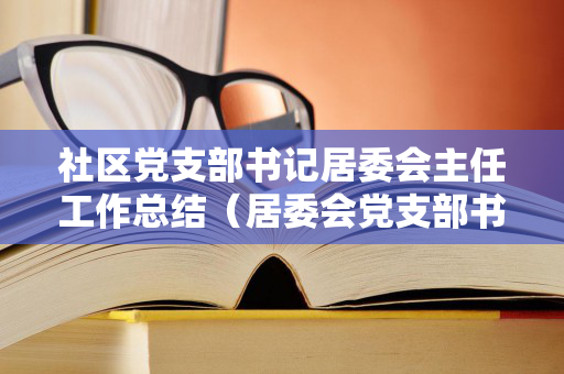 社区党支部书记居委会主任工作总结（居委会党支部书记是什么职位）
