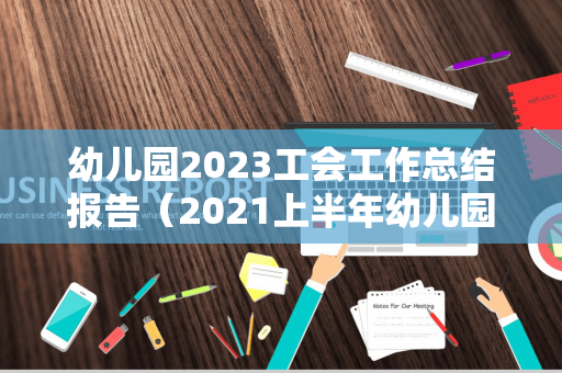 幼儿园2023工会工作总结报告（2021上半年幼儿园工会总结）