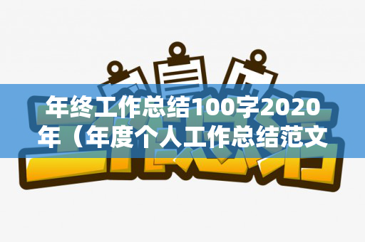 年终工作总结100字2020年（年度个人工作总结范文大全）