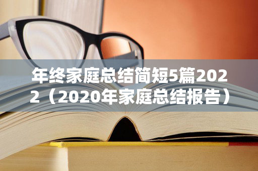 年终家庭总结简短5篇2022（2020年家庭总结报告）