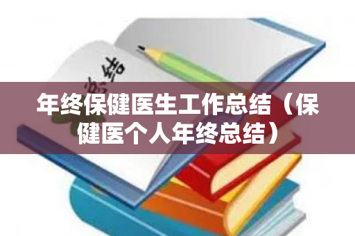 年终保健医生工作总结（保健医个人年终总结）