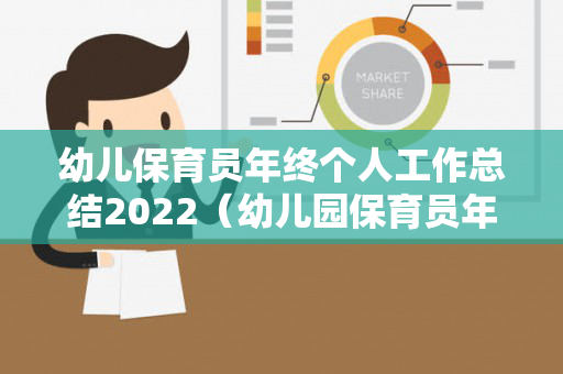 幼儿保育员年终个人工作总结2022（幼儿园保育员年度工作总结2021年度）