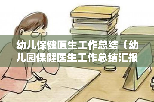 幼儿保健医生工作总结（幼儿园保健医生工作总结汇报材料）