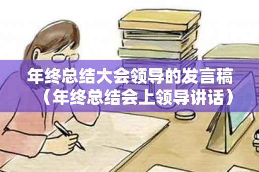 年终总结大会领导的发言稿（年终总结会上领导讲话）