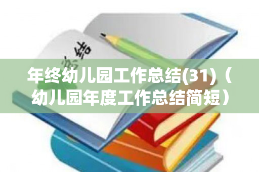 年终幼儿园工作总结(31)（幼儿园年度工作总结简短）