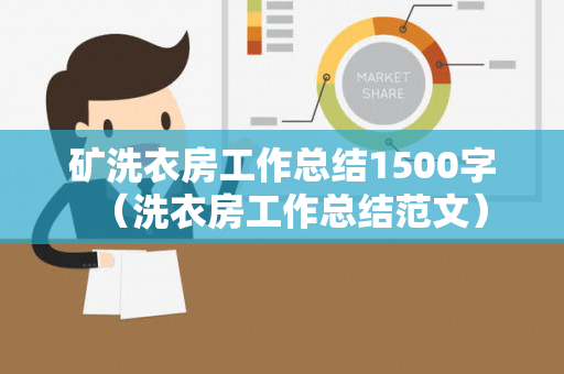 矿洗衣房工作总结1500字（洗衣房工作总结范文）