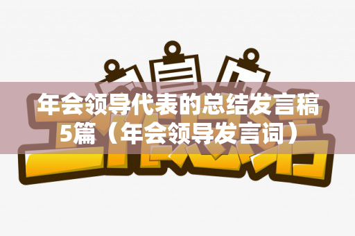 年会领导代表的总结发言稿5篇（年会领导发言词）
