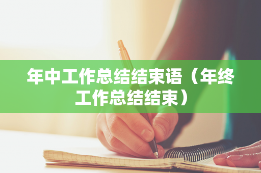 年中工作总结结束语（年终工作总结结束）