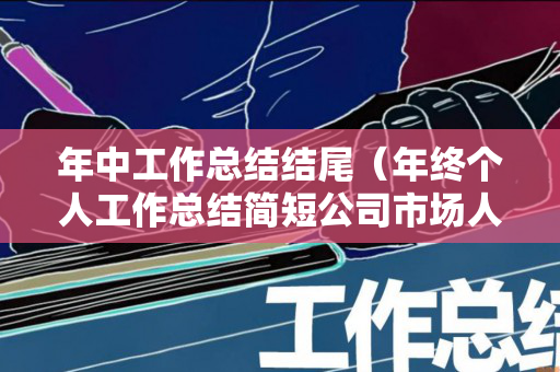 年中工作总结结尾（年终个人工作总结简短公司市场人员）