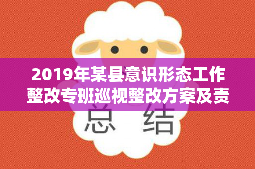 2019年某县意识形态工作整改专班巡视整改方案及责任清单(附某局实施方案)（意识形态整改要求）