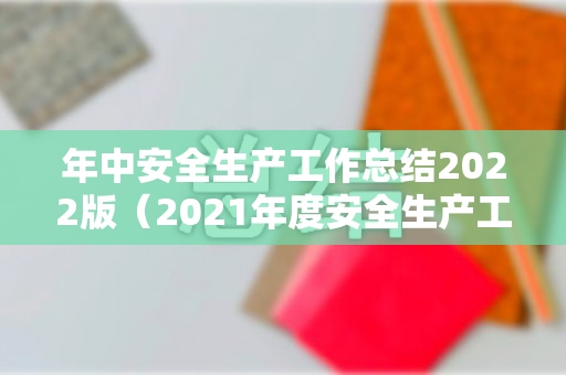 年中安全生产工作总结2022版（2021年度安全生产工作总结）