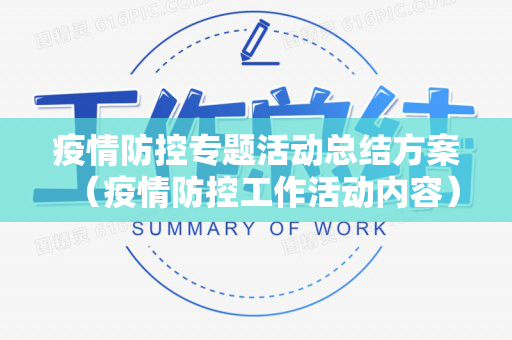 疫情防控专题活动总结方案（疫情防控工作活动内容）
