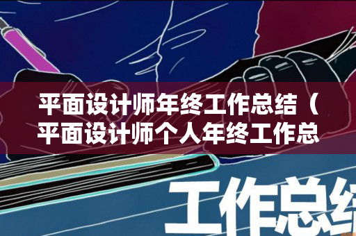 平面设计师年终工作总结（平面设计师个人年终工作总结）