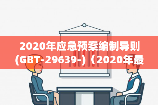 2020年应急预案编制导则(GBT-29639-)（2020年最新应急预案编制导则案例）