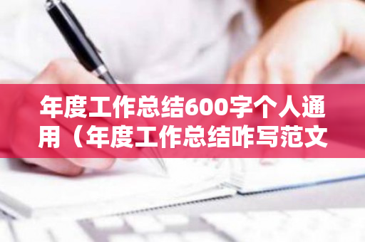 年度工作总结600字个人通用（年度工作总结咋写范文）