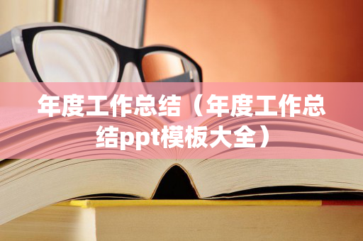 年度工作总结（年度工作总结ppt模板大全）