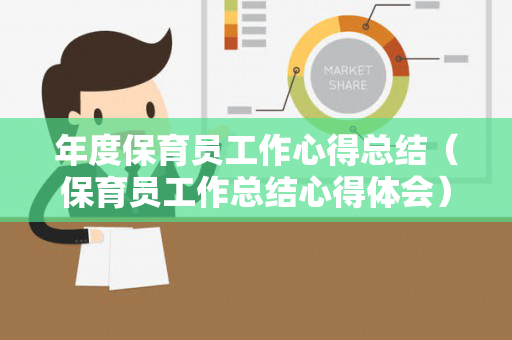 年度保育员工作心得总结（保育员工作总结心得体会）