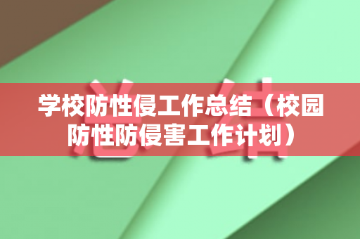学校防性侵工作总结（校园防性防侵害工作计划）