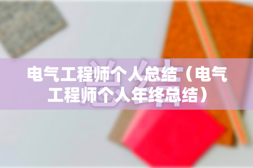电气工程师个人总结（电气工程师个人年终总结）