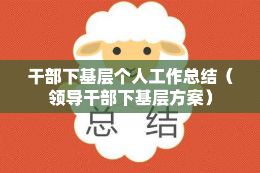 干部下基层个人工作总结（领导干部下基层方案）