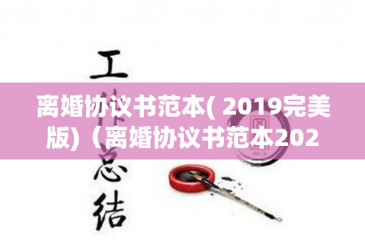 离婚协议书范本( 2019完美版)（离婚协议书范本2020格式）