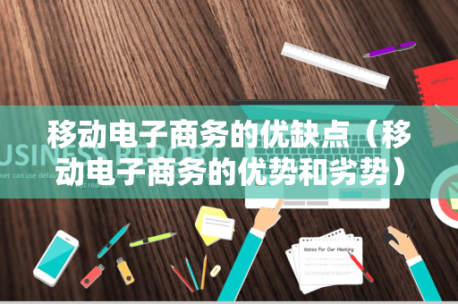 移动电子商务的优缺点（移动电子商务的优势和劣势）