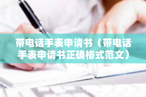 带电话手表申请书（带电话手表申请书正确格式范文）