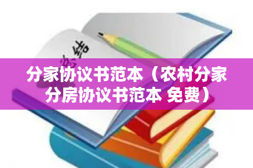分家协议书范本（农村分家分房协议书范本 免费）