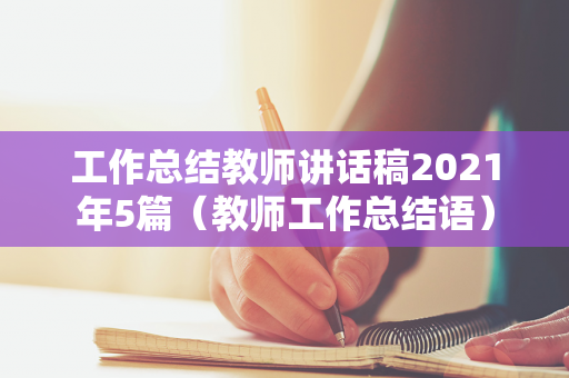 工作总结教师讲话稿2021年5篇（教师工作总结语）
