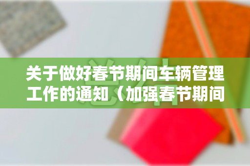 关于做好春节期间车辆管理工作的通知（加强春节期间公车管理）