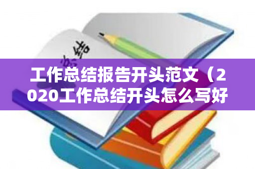工作总结报告开头范文（2020工作总结开头怎么写好）
