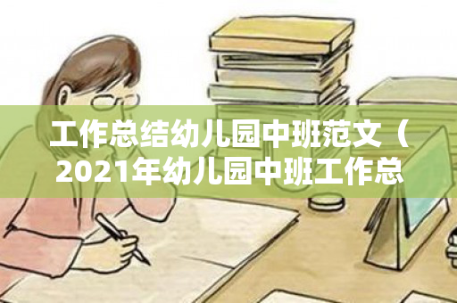 工作总结幼儿园中班范文（2021年幼儿园中班工作总结）