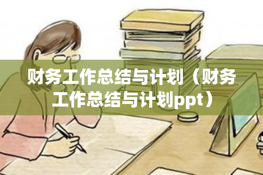 财务工作总结与计划（财务工作总结与计划ppt）